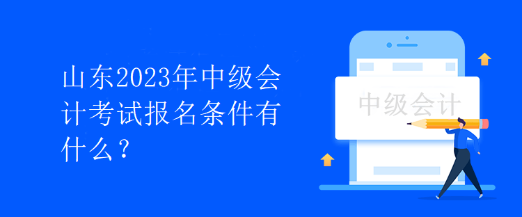 山东2023年中级会计考试报名条件有什么？