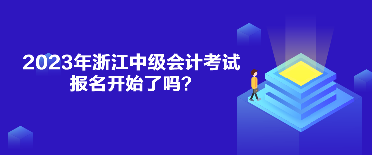 2023年浙江中级会计考试报名开始了吗？