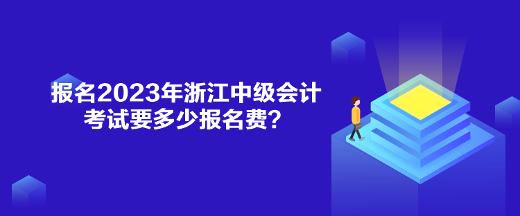 报名2023年浙江中级会计考试要多少报名费？