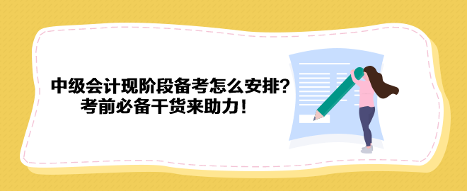 2023中级会计现阶段备考怎么安排？考前必备干货来助力！