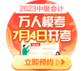 2023中级会计万人模考7月4日开启 预约模考开通提醒>