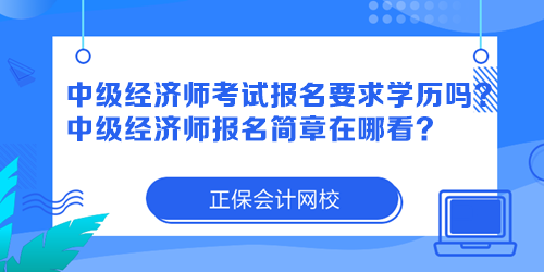 中级经济师考试报名要求学历吗？中级经济师报名简章在哪看？