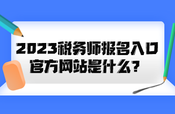 2023税务师报名入口官方网站是什么？