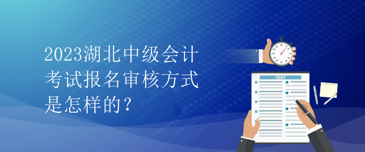 2023湖北中级会计考试报名审核方式是怎样的？