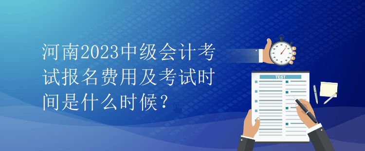 河南2023中级会计考试报名费用及考试时间是什么时候？