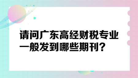 请问广东高经财税专业一般发到哪些期刊？