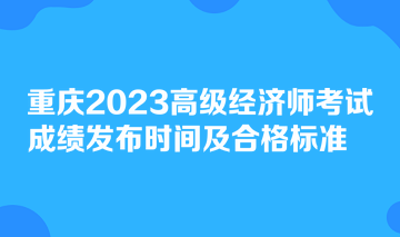 重庆2023高级经济师考试成绩发布时间及合格标准