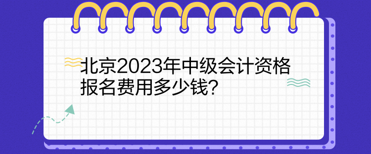 北京2023年中级会计资格报名费用多少钱？