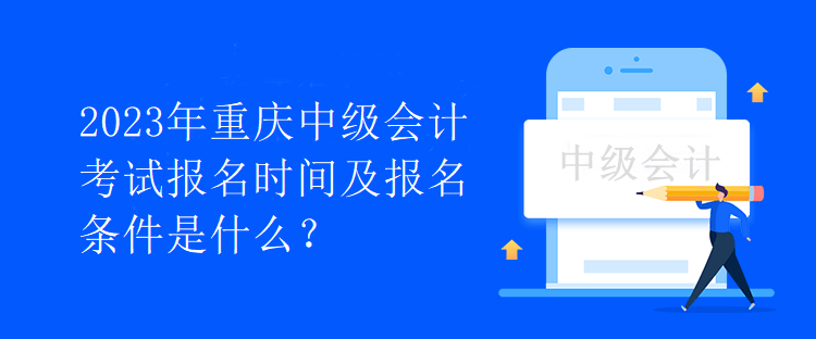 2023年重庆中级会计考试报名时间及报名条件是什么？