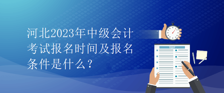 河北2023年中级会计考试报名时间及报名条件是什么？