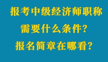 报考中级经济师职称需要什么条件？报名简章在哪看？