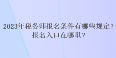 2023年税务师报名条件有哪些规定？报名入口在哪里？