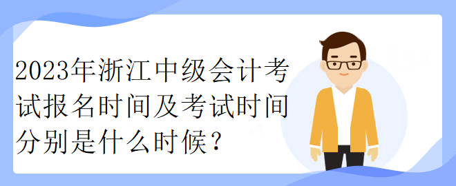 2023年浙江中级会计考试报名时间及考试时间分别是什么时候？