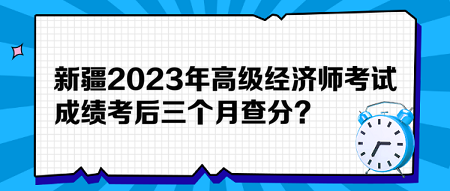 新疆2023年高级经济师考试成绩考后三个月查分？预约查分提醒