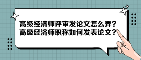 高级经济师评审发论文怎么弄？高级经济师职称如何发表论文？