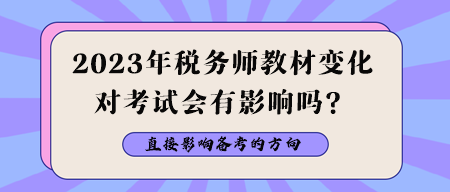 2023年税务师教材变化对考试会有影响吗？