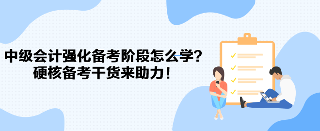 2023中级会计强化备考阶段怎么学？硬核备考干货来助力！