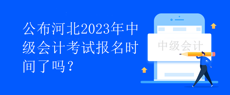 公布河北2023年中级会计考试报名时间了吗？