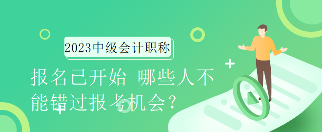 2023年中级会计职称报名已开始 哪些人不能错过报考机会？