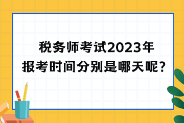 税务师考试2023年报考时间分别是哪天呢？