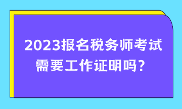 报名税务师考试需要工作证明吗？