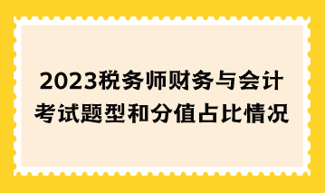 2023税务师财务与会计考试题型和分值占比情况