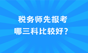 税务师先报考哪三科比较好？