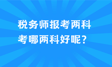 税务师报考两科考哪两科好呢？