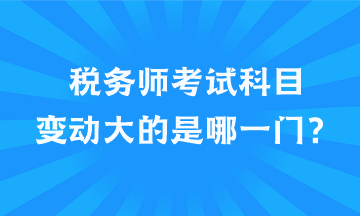 税务师考试科目变动大的是哪一门？