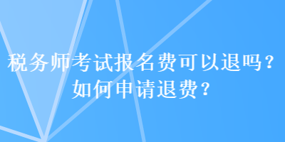 税务师考试报名费可以退吗？如何申请退费？