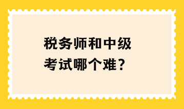 税务师和中级考试哪个难？