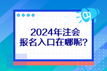 2024年注会报名入口在哪呢？