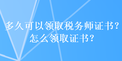 多久可以领取税务师证书？怎么领取证书？