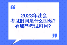 2023年注会考试时间是什么时候？有哪些考试科目？