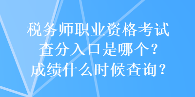 税务师职业资格考试查分入口是哪个？成绩什么时候查询？