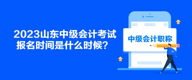 2023山东中级会计考试报名时间是什么时候？