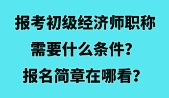 报考初级经济师职称需要什么条件？报名简章在哪看？