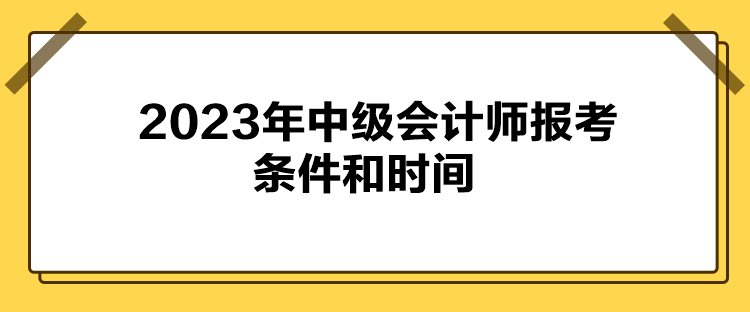 2023年中级会计师报考条件和时间