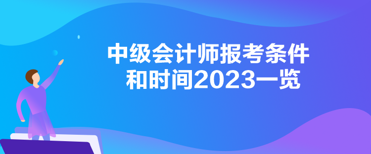 中级会计师报考条件和时间2023一览