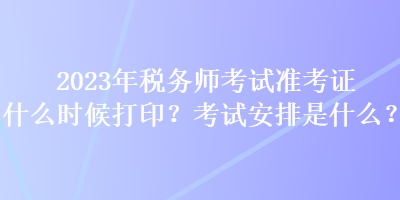 2023年税务师考试准考证什么时候打印？考试安排是什么？