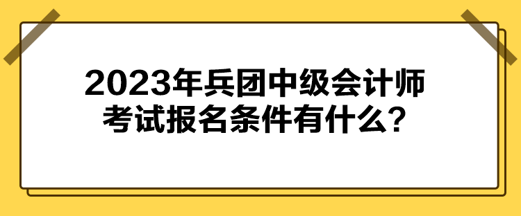 2023年兵团中级会计师考试报名条件有什么？