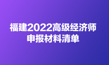 福建2022高级经济师申报材料清单