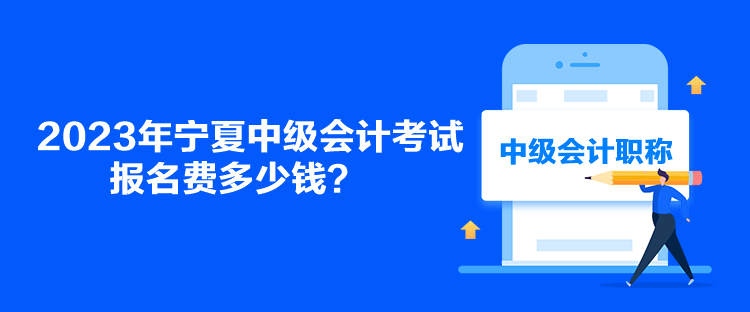 2023年宁夏中级会计考试报名费多少钱？