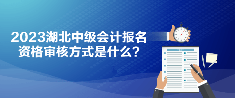 2023湖北中级会计报名资格审核方式是什么？