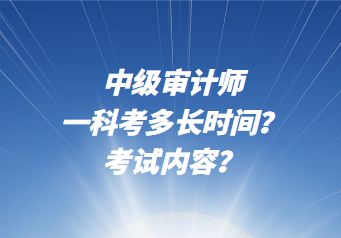 中级审计师一科考多长时间？考试内容？