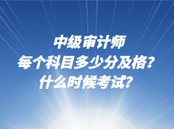 中级审计师每个科目多少分及格？什么时候考试？