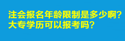 注会报名年龄限制是多少啊？大专学历可以报考吗？