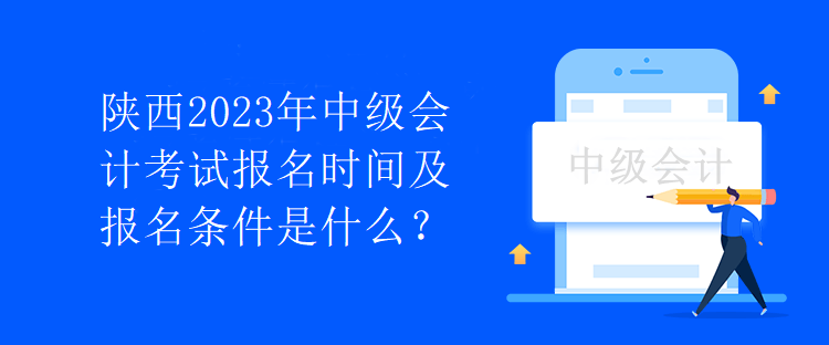 陕西2023年中级会计考试报名时间及报名条件是什么？