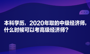 本科学历，2020年取的中级经济师，什么时候可以考高级经济师？