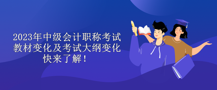 2023年中级会计职称考试教材变化及考试大纲变化 快来了解！